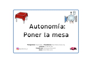 Autonomía:
Poner la mesa
Pictogramas: Sergio Palao Procedencia: http://www.arasaac.org
Licencia: CC (BY-NC-SA)
Creado con:...