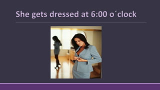 She gets dressed at 6:00 o´clock
 