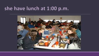 she have lunch at 1:00 p.m.
 