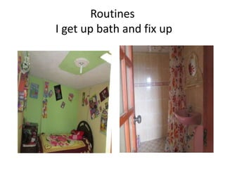 Routines
I get up bath and fix up
 