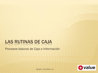 LAS RUTINAS DE CAJA
Procesos básicos de Caja e Información
Mavafer Consultores S.L.
 
