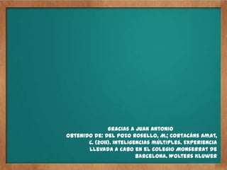 Gracias a Juan Antonio
Obtenido de: Del Pozo Rosello, M.; Cortacáns Amat,
       C. (2011). Inteligencias múltiples. Experiencia
       llevada a cabo en el Colegio Monserrat de
                          Barcelona. Wolters Kluwer
 