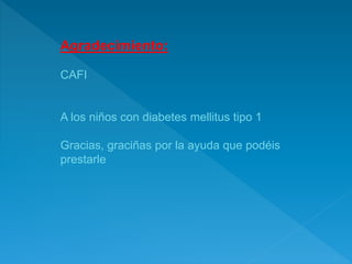 Agradecimiento:
CAFI
A los niños con diabetes mellitus tipo 1
Gracias, graciñas por la ayuda que podéis
prestarle
 