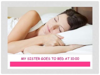 MY SISTER GOES TO BED AT 10:00
 