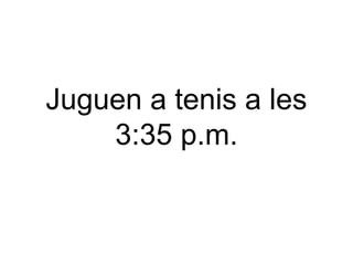 Juguen a tenis a les
3:35 p.m.

 