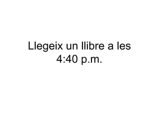 Llegeix un llibre a les
4:40 p.m.

 