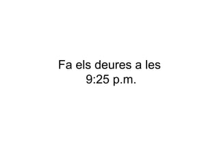 Fa els deures a les
9:25 p.m.

 