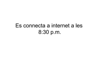 Es connecta a internet a les
8:30 p.m.

 