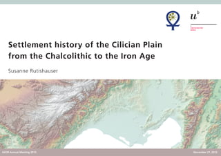 Settlement history of the Cilician Plain
from the Chalcolithic to the Iron Age
November 21, 2015ASOR Annual Meeting 2015
Susanne Rutishauser
 