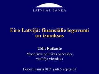 Eiro Latvijā: finansiālie ieguvumi
           un izmaksas

             Uldis Rutkaste
       Monetārās politikas pārvaldes
            vadītāja vietnieks

     Ekspertu saruna 2012. gada 5. septembrī
 