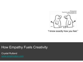 “I know exactly how you feel.”

How Empathy Fuels Creativity
Crystal Rutland
www.empiricalux.com

 