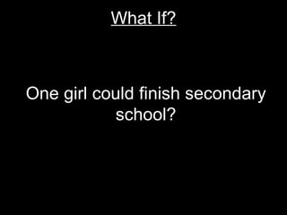 What If? One girl could finish secondary school? 