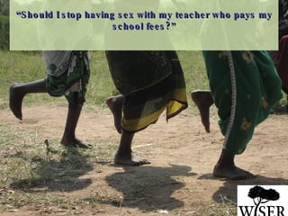 “ Should I stop having sex with my teacher who pays my school fees?” 