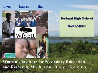 Women’s Institute for Secondary Education and Research,  Muhuru Bay, Kenya  in partnership with Duke University and  the Duke Global Health Institute Learn.  Be.  Live.  Rutland High School  HARAMBEE 