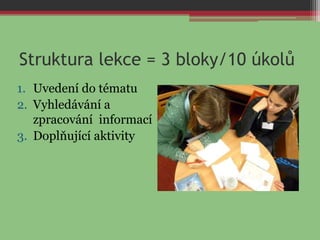 Struktura lekce = 3 bloky/10 úkolů
1. Uvedení do tématu
2. Vyhledávání a
zpracování informací
3. Doplňující aktivity
 