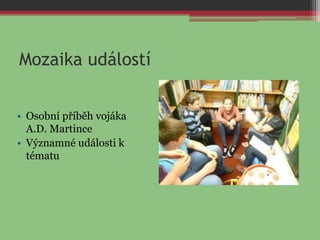 Mozaika událostí
• Osobní příběh vojáka
A.D. Martince
• Významné události k
tématu
 