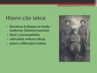 Hlavní cíle lekce
• literatura k tématu ve fondu
knihovny (beletrie/naučná)
• čtení s porozuměním
• relevantní webové zdroje
• práce s odborným textem
 