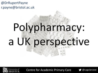 Centre for Academic Primary Care
Polypharmacy:
a UK perspective
@DrRupertPayne
r.payne@bristol.ac.uk
 
