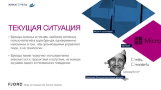 ЖИВЫЕ СТРЕЛЫ

ТЕКУЩАЯ СИТУАЦИЯ
•  Бренды должны включать наиболее активных
пользо-вателей в ядро ​бренда, одновременно
напоминая о том, что организациями управляют
люди, а не технологии.

MQSFT на Art Basel

Microsoft

•  Бренды также позволяют пользователям
знакомиться с продуктами и услугами, не выходя
за рамки своего естественного поведения.

Кампания Dove для настоящих женщин

 