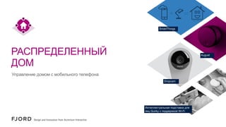 SmartThings

РАСПРЕДЕЛЕННЫЙ
ДОМ

August

Управление домом с мобильного телефона
Dropcam

Интеллектуальная подставка для
яиц Quirky с поддержкой Wi-Fi

 