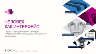 InteraXon Muse

ЧЕЛОВЕК
КАК ИНТЕРФЕЙС
Экраны — пройденный этап, на очереди
человеческое тело, но мы должны учитывать его
возможности.

BlueID

Распознавание лиц

Приложение Skin
Scan

Reebok Checklight

 