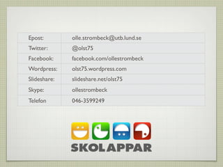 Epost: olle.strombeck@utb.lund.se
Twitter: @olst75
Facebook: facebook.com/ollestrombeck
Wordpress: olst75.wordpress.com
Slideshare: slideshare.net/olst75
Skype: ollestrombeck
Telefon 046-3599249
 