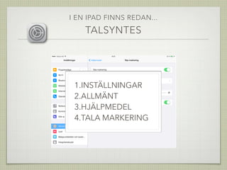 I EN IPAD FINNS REDAN...
TALSYNTES
1.INSTÄLLNINGAR
2.ALLMÄNT
3.HJÄLPMEDEL
4.TALA MARKERING
 