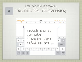 I EN IPAD FINNS REDAN...
TAL-TILL-TEXT (EJ SVENSKA)
1.INSTÄLLNINGAR
2.ALLMÄNT
3.TANGENTBORD
4.LÄGG TILL NYTT…
 
