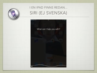I EN IPAD FINNS REDAN...
SIRI (EJ SVENSKA)
 