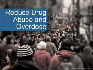 Reduce Drug
Abuse and
Overdose
http://www.flickr.com/photos/31018257@N00/10915927833/
 