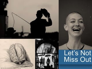 Let’s Not
Miss Out
http-//www.flickr.com/photos/33711502@N06/3138247450
http://www.flickr.com/photos/25076466@N02/3516150637
http://www.flickr.com/photos/87642443@N05/9401172097/
 