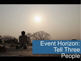 Event Horizon:
Tell Three
Peoplehttp://www.flickr.com/photos/44345361@N06/4459777970/
 