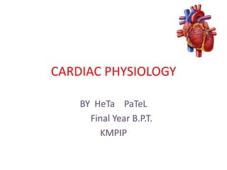 CARDIAC PHYSIOLOGY

    BY HeTa PaTeL
      Final Year B.P.T.
        KMPIP
 