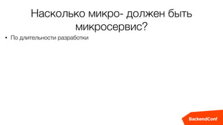 Насколько микро- должен быть
микросервис?
• По длительности разработки
 