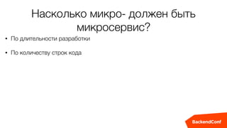 Насколько микро- должен быть
микросервис?
• По длительности разработки
• По количеству строк кода
 