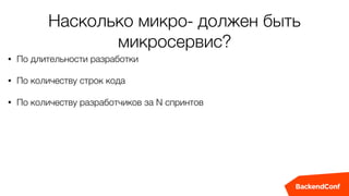 Насколько микро- должен быть
микросервис?
• По длительности разработки
• По количеству строк кода
• По количеству разработчиков за N спринтов
 