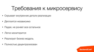 Требования к микросервису
• Скрывает внутренние детали реализации
• Деплоится независимо
• Падая, не роняет все остальное
• Легко мониторится
• Реализует бизнес-модель
• Полностью децентрализован
 