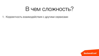 В чем сложность?
1. Корректность взаимодействия с другими сервисами
 