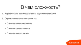 В чем сложность?
1. Корректность взаимодействия с другими сервисами
2. Сервис назначения доступен, но:
• Отвечает очень медленно
• Отвечает эпизодически
• Отвечает некорректно
 