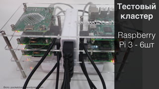 Тестовый 
кластер
Raspberry
Pi 3 - 6шт
 
Фото: pocketcluster.wordpress.com
 