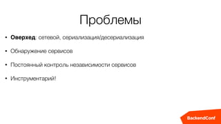Проблемы
• Оверхед: сетевой, сериализация/десериализация
• Обнаружение сервисов
• Постоянный контроль независимости сервисов
• Инструментарий!
 