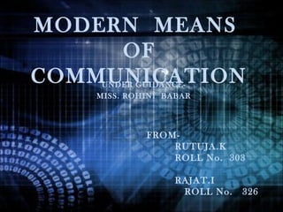 MODERN MEANS
     OF
COMMUNICATION
    UNDER GUIDANCE-
   MISS. ROHINI BABAR




            FROM-
                RUTUJA.K
                ROLL No. 303

                  RAJAT.I
                   ROLL No.   326
 