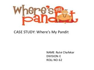 CASE STUDY: Where's My Pandit
NAME: Rutvi Chafekar
DIVISION: E
ROLL NO: 62
 
