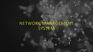 NETWORK MANAGEMENT
SYSTEM
 
