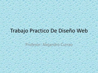 Trabajo Practico De Diseño Web
Profesor: Alejandro Currao
 