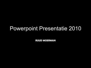 Powerpoint Presentatie 2010 RUUD MOERMAN 