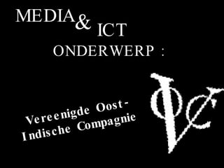 ONDERWERP : MEDIA & ICT Vereenigde Oost-Indische Compagnie   