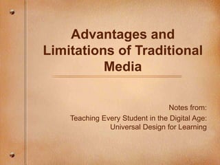 Advantages and
Limitations of Traditional
Media
Notes from:
Teaching Every Student in the Digital Age:
Universal Design for Learning
 