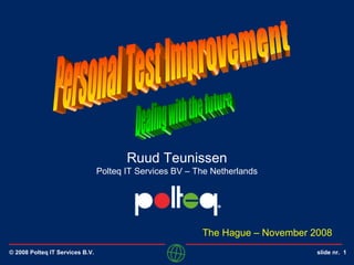 © 2008 Polteq IT Services B.V. slide nr. 1
Ruud Teunissen
Polteq IT Services BV – The Netherlands
The Hague – November 2008
 