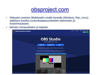 obsproject.com
• Maksuton avoimen lähdekoodin omalle koneelle (Windows, Mac, Linux)
ladattava sovellus ruudunkaappausvideo...